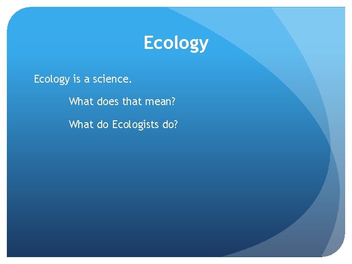 Ecology is a science. What does that mean? What do Ecologists do? 