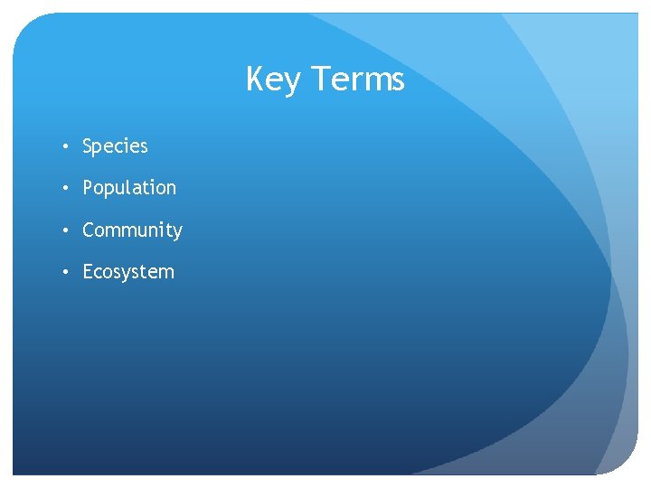 Key Terms • Species • Population • Community • Ecosystem 