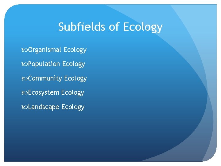Subfields of Ecology Organismal Ecology Population Ecology Community Ecology Ecosystem Ecology Landscape Ecology 
