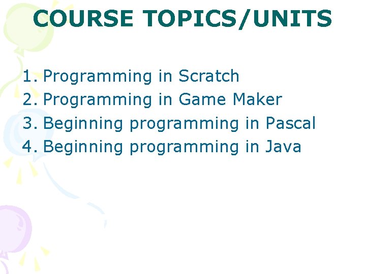 COURSE TOPICS/UNITS 1. Programming in Scratch 2. Programming in Game Maker 3. Beginning programming