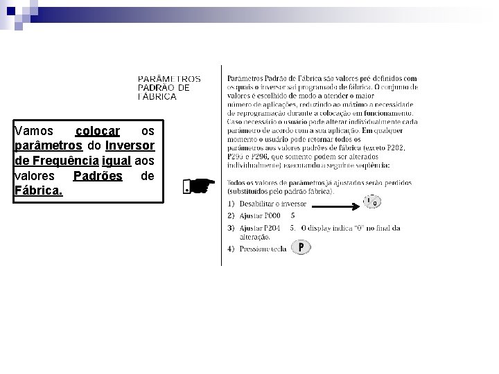 Vamos colocar os parâmetros do Inversor de Frequência igual aos valores Padrões de Fábrica. Vamos colocar os parâmetros do Inversor de Frequência igual aos valores Padrões de Fábrica.