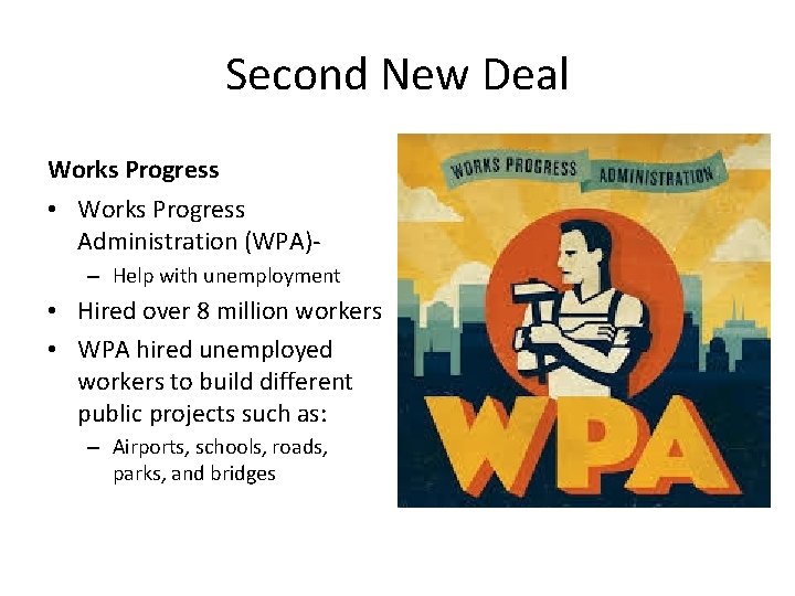 Second New Deal Works Progress • Works Progress Administration (WPA)– Help with unemployment •