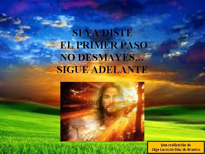 SI YA DISTE EL PRIMER PASO NO DESMAYES… SIGUE ADELANTE Una realización de Olga