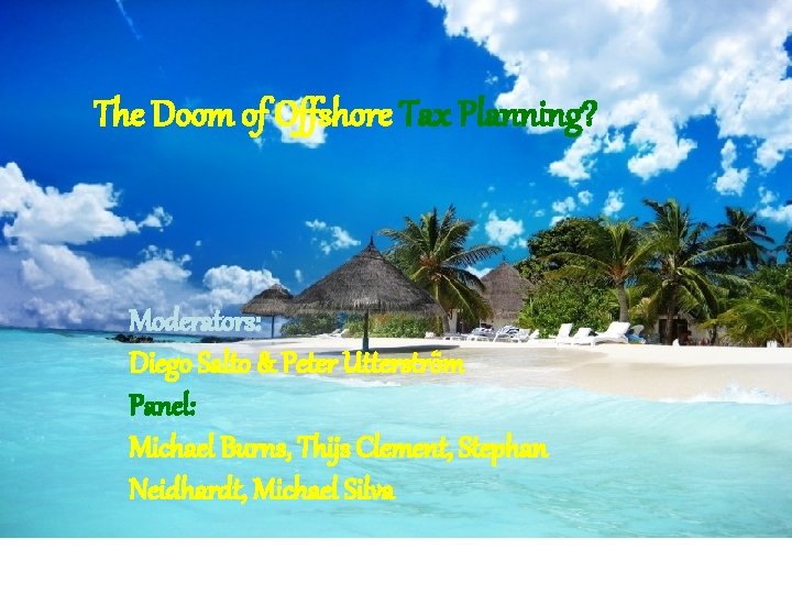 The Doom of Offshore Tax Planning? Moderators: Diego Salto & Peter Utterström Panel: Michael