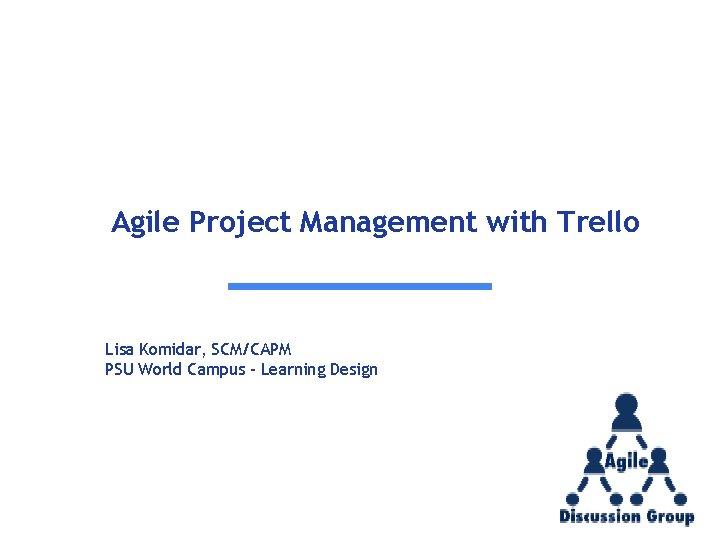 Agile Project Management with Trello Lisa Komidar, SCM/CAPM PSU World Campus – Learning Design Agile Project Management with Trello Lisa Komidar, SCM/CAPM PSU World Campus – Learning Design