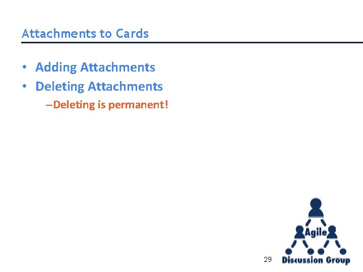 Attachments to Cards • Adding Attachments • Deleting Attachments –Deleting is permanent! 29 29 Attachments to Cards • Adding Attachments • Deleting Attachments –Deleting is permanent! 29 29