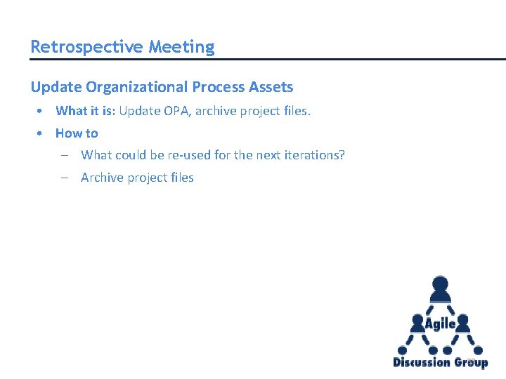 Retrospective Meeting Update Organizational Process Assets • What it is: Update OPA, archive project Retrospective Meeting Update Organizational Process Assets • What it is: Update OPA, archive project