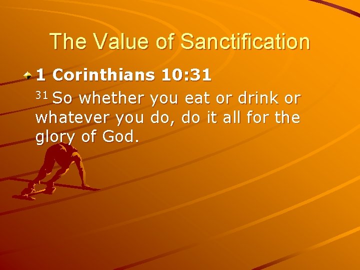 The Value of Sanctification 1 Corinthians 10: 31 31 So whether you eat or