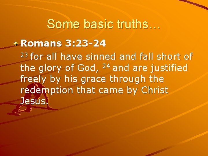 Some basic truths… Romans 3: 23 -24 23 for all have sinned and fall