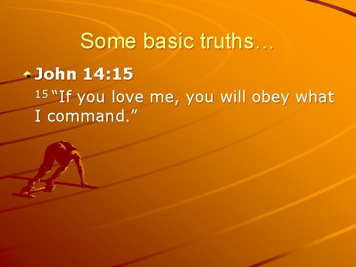 Some basic truths… John 14: 15 15 “If you love me, you will obey