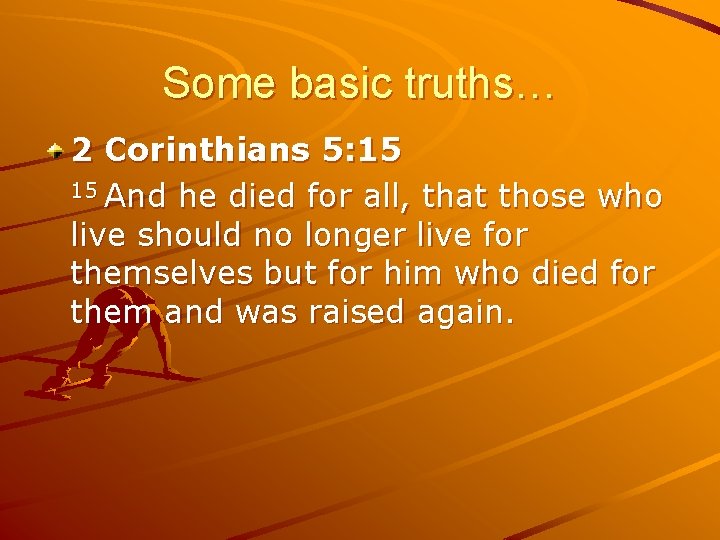 Some basic truths… 2 Corinthians 5: 15 15 And he died for all, that