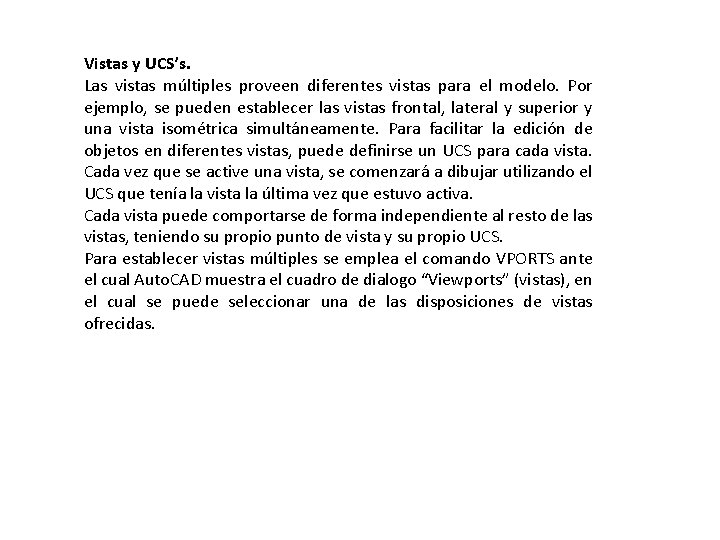 Vistas y UCS’s. Las vistas múltiples proveen diferentes vistas para el modelo. Por ejemplo, Vistas y UCS’s. Las vistas múltiples proveen diferentes vistas para el modelo. Por ejemplo,