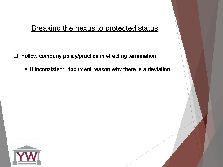 Breaking the nexus to protected status q Follow company policy/practice in effecting termination §