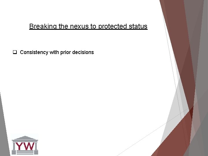 Breaking the nexus to protected status q Consistency with prior decisions 