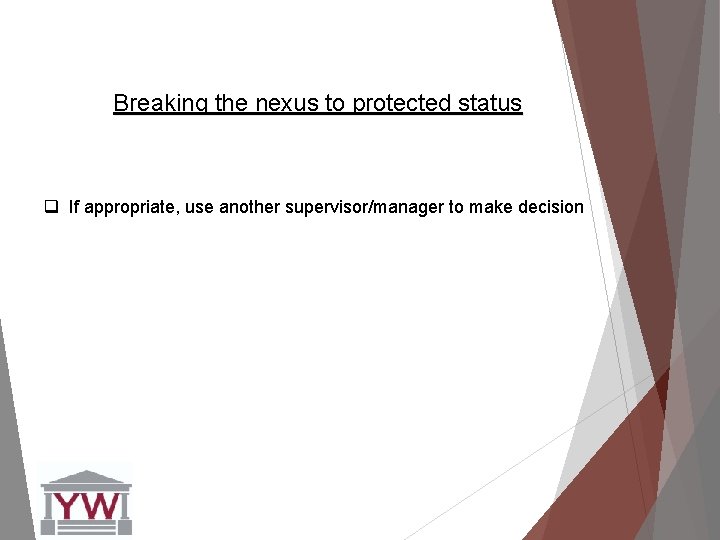 Breaking the nexus to protected status q If appropriate, use another supervisor/manager to make