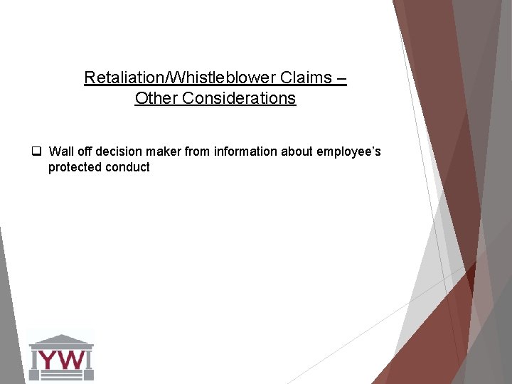Retaliation/Whistleblower Claims – Other Considerations q Wall off decision maker from information about employee’s