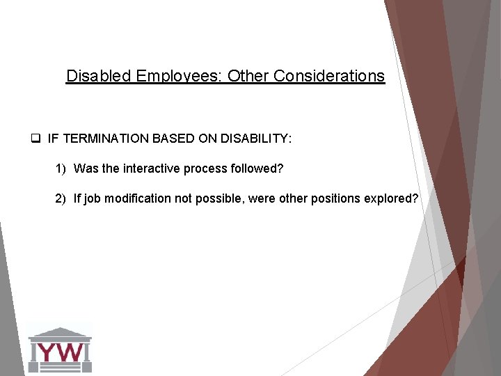 Disabled Employees: Other Considerations q IF TERMINATION BASED ON DISABILITY: 1) Was the interactive