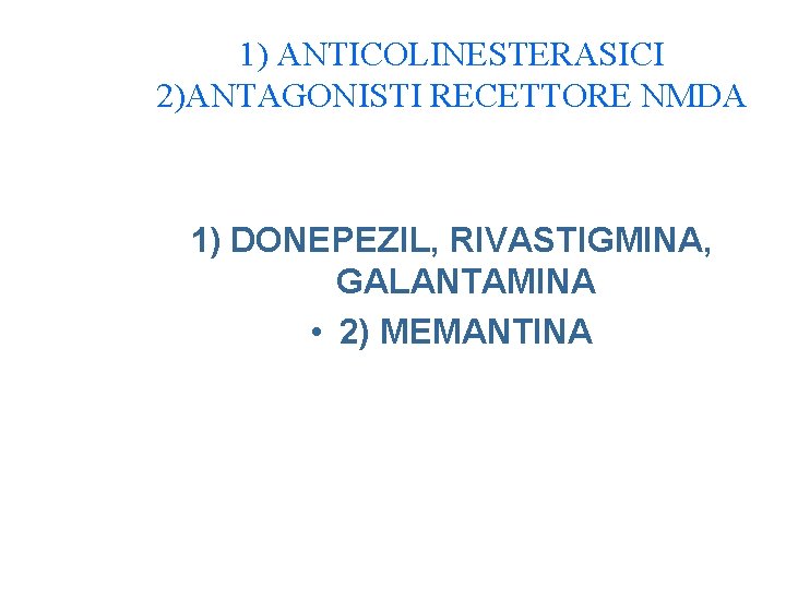 1) ANTICOLINESTERASICI 2)ANTAGONISTI RECETTORE NMDA 1) DONEPEZIL, RIVASTIGMINA, GALANTAMINA • 2) MEMANTINA 