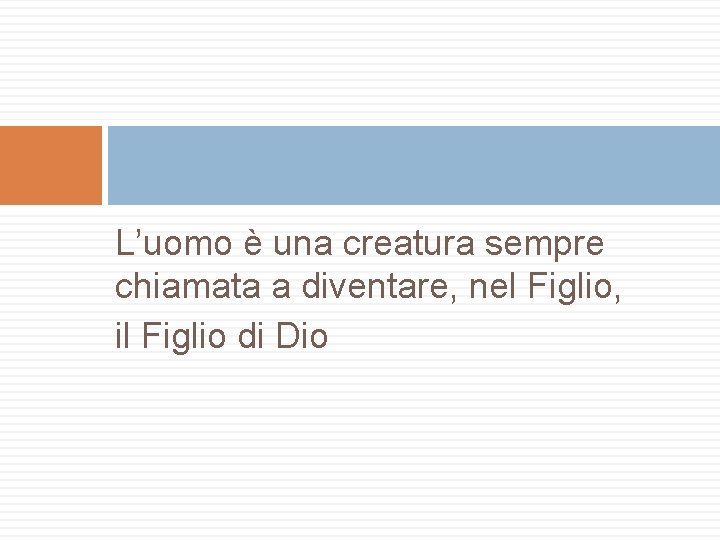 L’uomo è una creatura sempre chiamata a diventare, nel Figlio, il Figlio di Dio