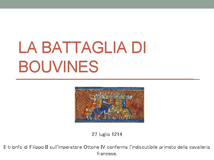 LA BATTAGLIA DI BOUVINES 27 luglio 1214 Il trionfo di Filippo II sull'imperatore Ottone
