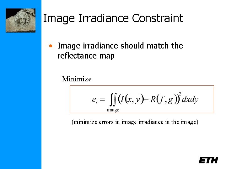 Image Irradiance Constraint • Image irradiance should match the reflectance map Minimize (minimize errors