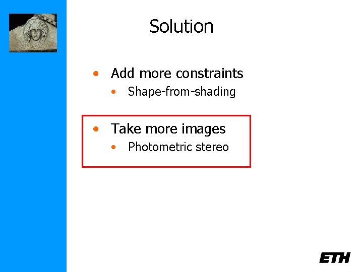 Solution • Add more constraints • Shape-from-shading • Take more images • Photometric stereo