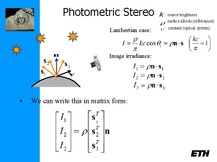 Photometric Stereo Lambertian case: Image irradiance: • We can write this in matrix form: