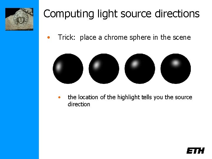 Computing light source directions • Trick: place a chrome sphere in the scene •