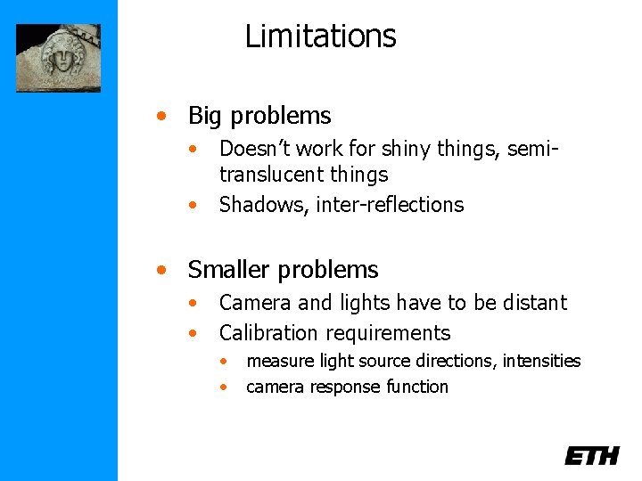 Limitations • Big problems • Doesn’t work for shiny things, semitranslucent things • Shadows,