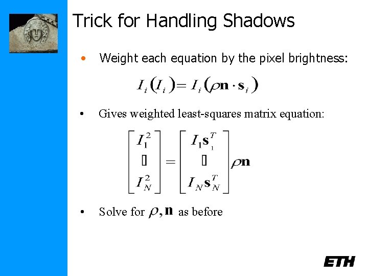 Trick for Handling Shadows • Weight each equation by the pixel brightness: • Gives