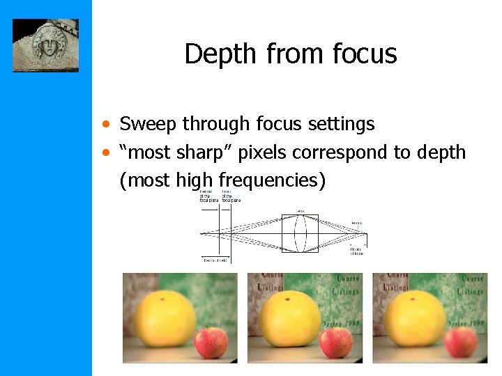 Depth from focus • Sweep through focus settings • “most sharp” pixels correspond to
