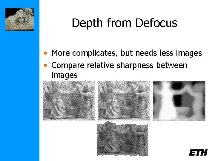 Depth from Defocus • More complicates, but needs less images • Compare relative sharpness
