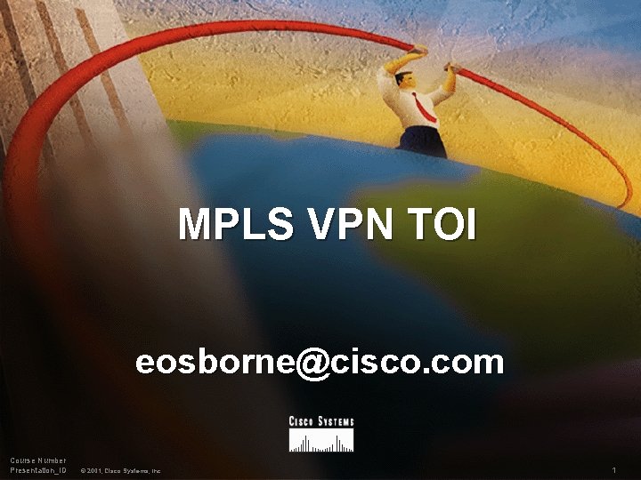 MPLS VPN TOI eosborne@cisco. com Course Number Presentation_ID © 2001, Cisco Systems, Inc. 1