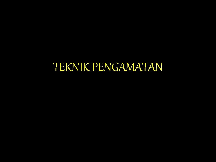 TEKNIK PENGAMATAN TEKNIK PENGAMATAN