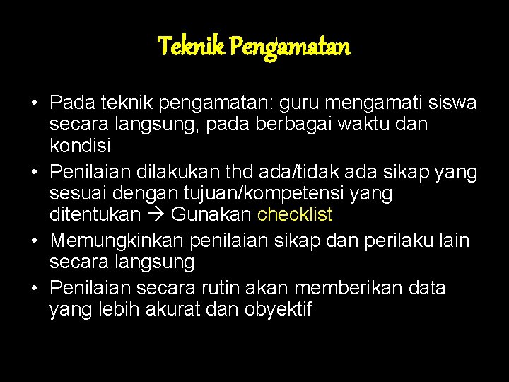 Teknik Pengamatan • Pada teknik pengamatan: guru mengamati siswa secara langsung, pada berbagai waktu Teknik Pengamatan • Pada teknik pengamatan: guru mengamati siswa secara langsung, pada berbagai waktu
