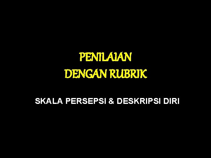 PENILAIAN DENGAN RUBRIK SKALA PERSEPSI & DESKRIPSI DIRI PENILAIAN DENGAN RUBRIK SKALA PERSEPSI & DESKRIPSI DIRI