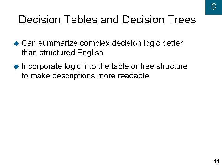 6 Decision Tables and Decision Trees Can summarize complex decision logic better than structured