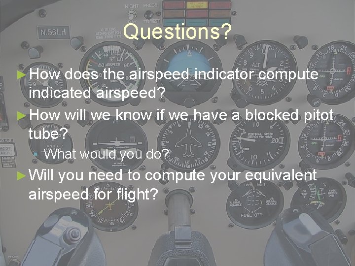Questions? ► How does the airspeed indicator compute indicated airspeed? ► How will we
