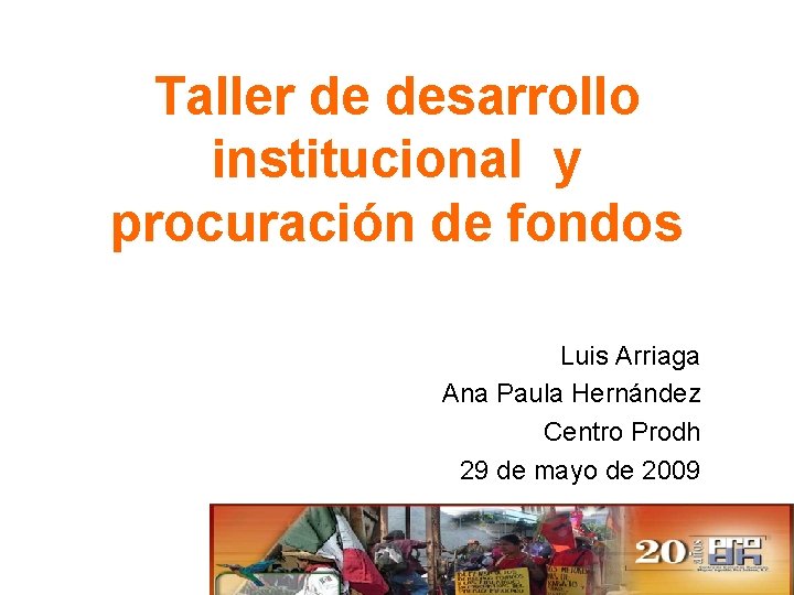 Taller de desarrollo institucional y procuración de fondos Luis Arriaga Ana Paula Hernández Centro