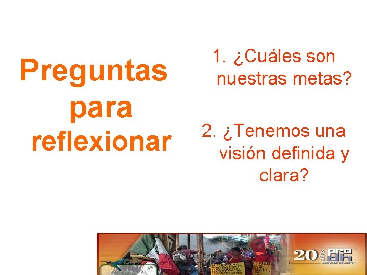 Preguntas para reflexionar 1. ¿Cuáles son nuestras metas? 2. ¿Tenemos una visión definida y