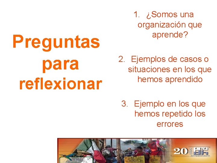 Preguntas para reflexionar 1. ¿Somos una organización que aprende? 2. Ejemplos de casos o