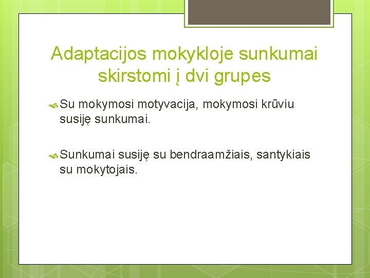 Adaptacijos mokykloje sunkumai skirstomi į dvi grupes Su mokymosi motyvacija, mokymosi krūviu susiję sunkumai.