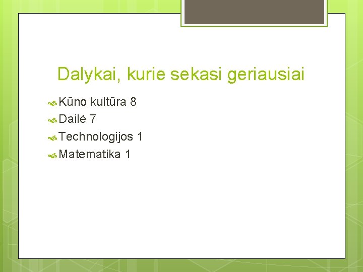 Dalykai, kurie sekasi geriausiai Kūno kultūra 8 Dailė 7 Technologijos 1 Matematika 1 