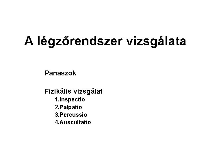 A légzőrendszer vizsgálata Panaszok Fizikális vizsgálat 1. Inspectio 2. Palpatio 3. Percussio 4. Auscultatio