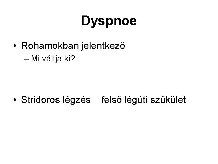 Dyspnoe • Rohamokban jelentkező – Mi váltja ki? • Stridoros légzés felső légúti szűkület