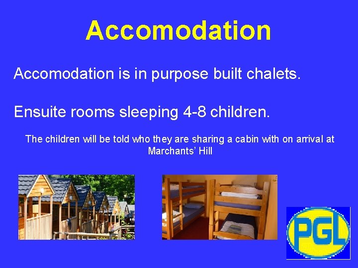 Accomodation is in purpose built chalets. Ensuite rooms sleeping 4 -8 children. The children