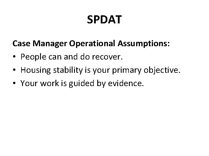 SPDAT Case Manager Operational Assumptions: • People can and do recover. • Housing stability