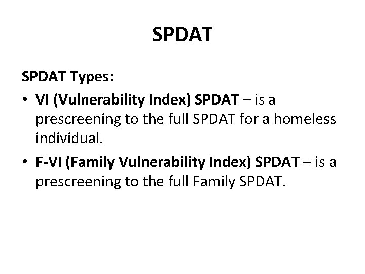 SPDAT Types: • VI (Vulnerability Index) SPDAT – is a prescreening to the full