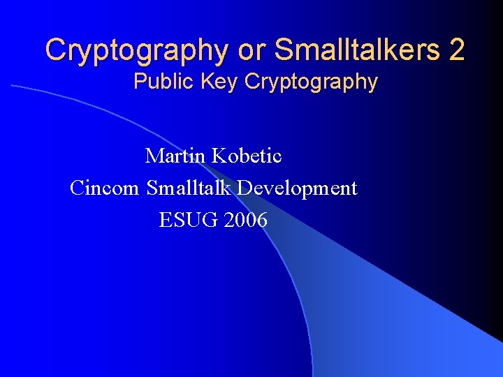 Cryptography or Smalltalkers 2 Public Key Cryptography Martin Kobetic Cincom Smalltalk Development ESUG 2006