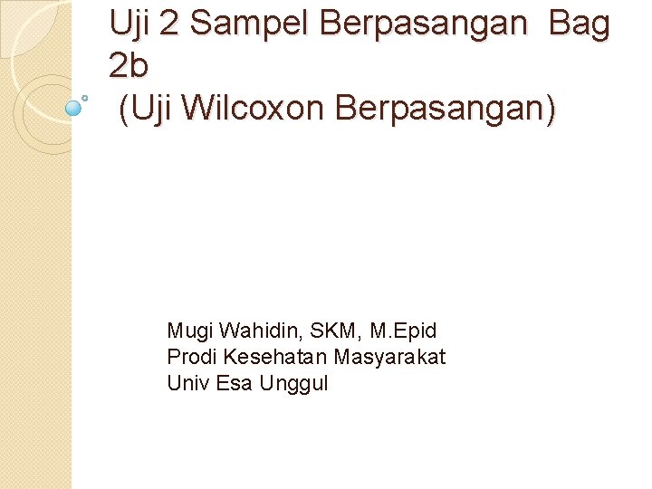 Uji 2 Sampel Berpasangan Bag 2 b (Uji Wilcoxon Berpasangan) Mugi Wahidin, SKM, M.